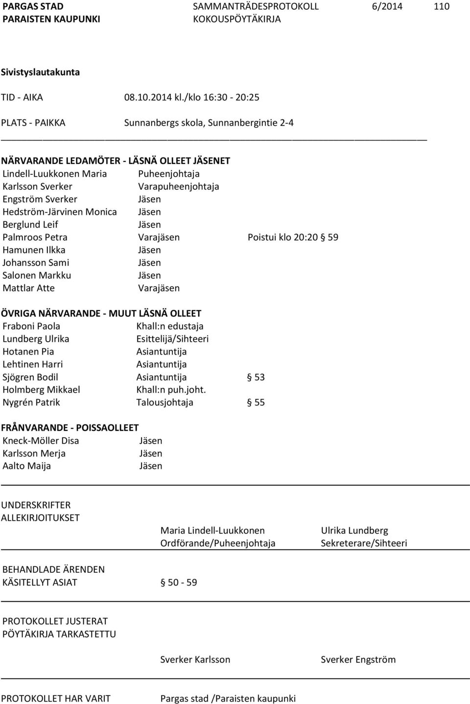 Sverker Jäsen Hedström-Järvinen Monica Jäsen Berglund Leif Jäsen Palmroos Petra Varajäsen Poistui klo 20:20 59 Hamunen Ilkka Jäsen Johansson Sami Jäsen Salonen Markku Jäsen Mattlar Atte Varajäsen