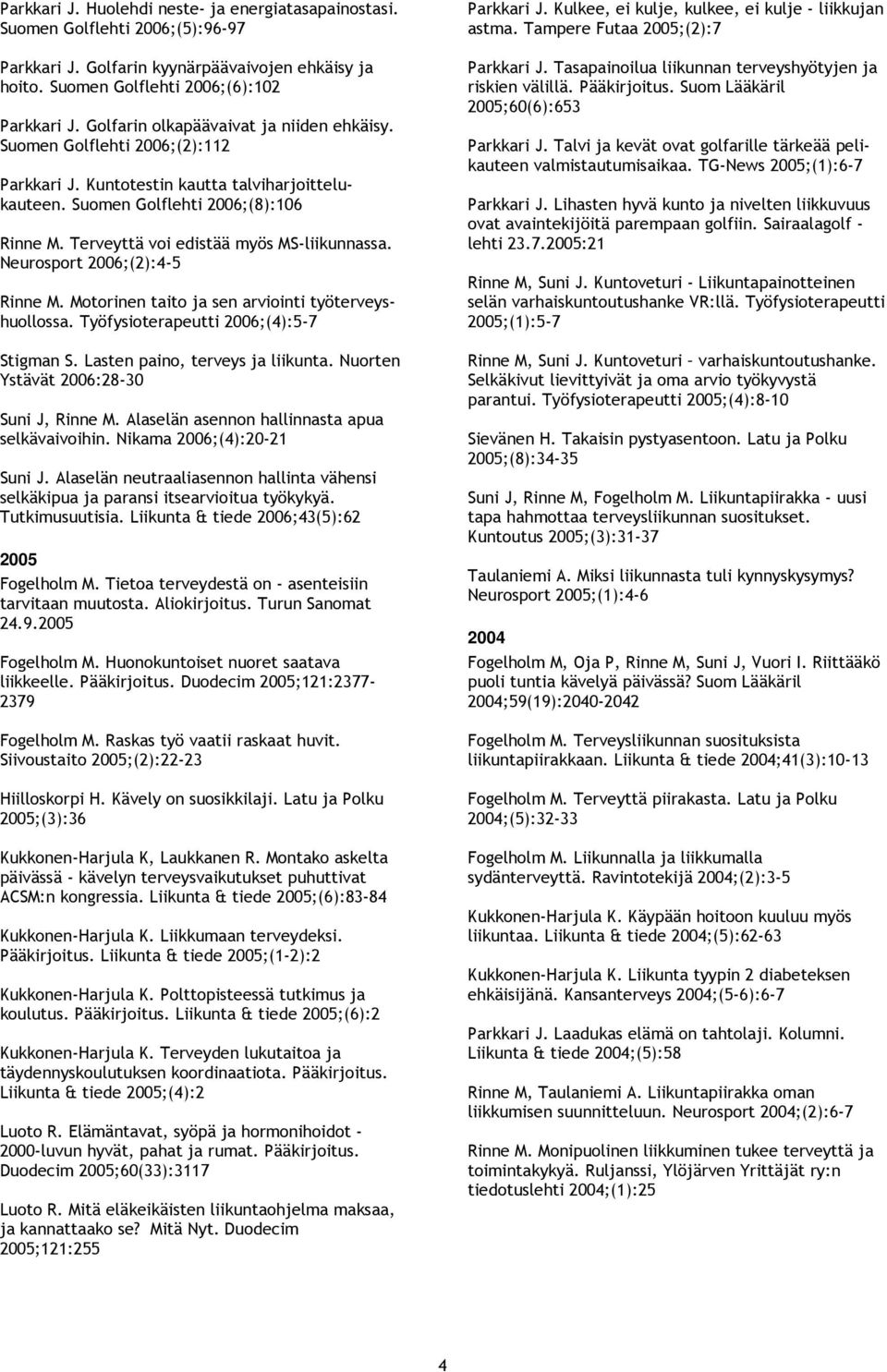 Terveyttä voi edistää myös MS-liikunnassa. Neurosport ;(2):4-5 Rinne M. Motorinen taito ja sen arviointi työterveyshuollossa. Työfysioterapeutti ;(4):5-7 Stigman S. Lasten paino, terveys ja liikunta.