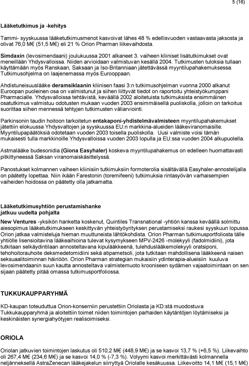 Tutkimusten tuloksia tullaan käyttämään myös Ranskaan, Saksaan ja Iso-Britanniaan jätettävässä myyntilupahakemuksessa. Tutkimusohjelma on laajenemassa myös Eurooppaan.