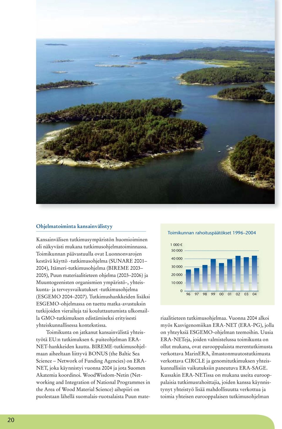 Toimikunnan päävastuulla ovat Luonnonvarojen kestävä käyttö -tutkimusohjelma (SUNARE 2001 2004), Itämeri-tutkimusohjelma (BIREME 2003 2005), Puun materiaalitieteen ohjelma (2003 2006) ja