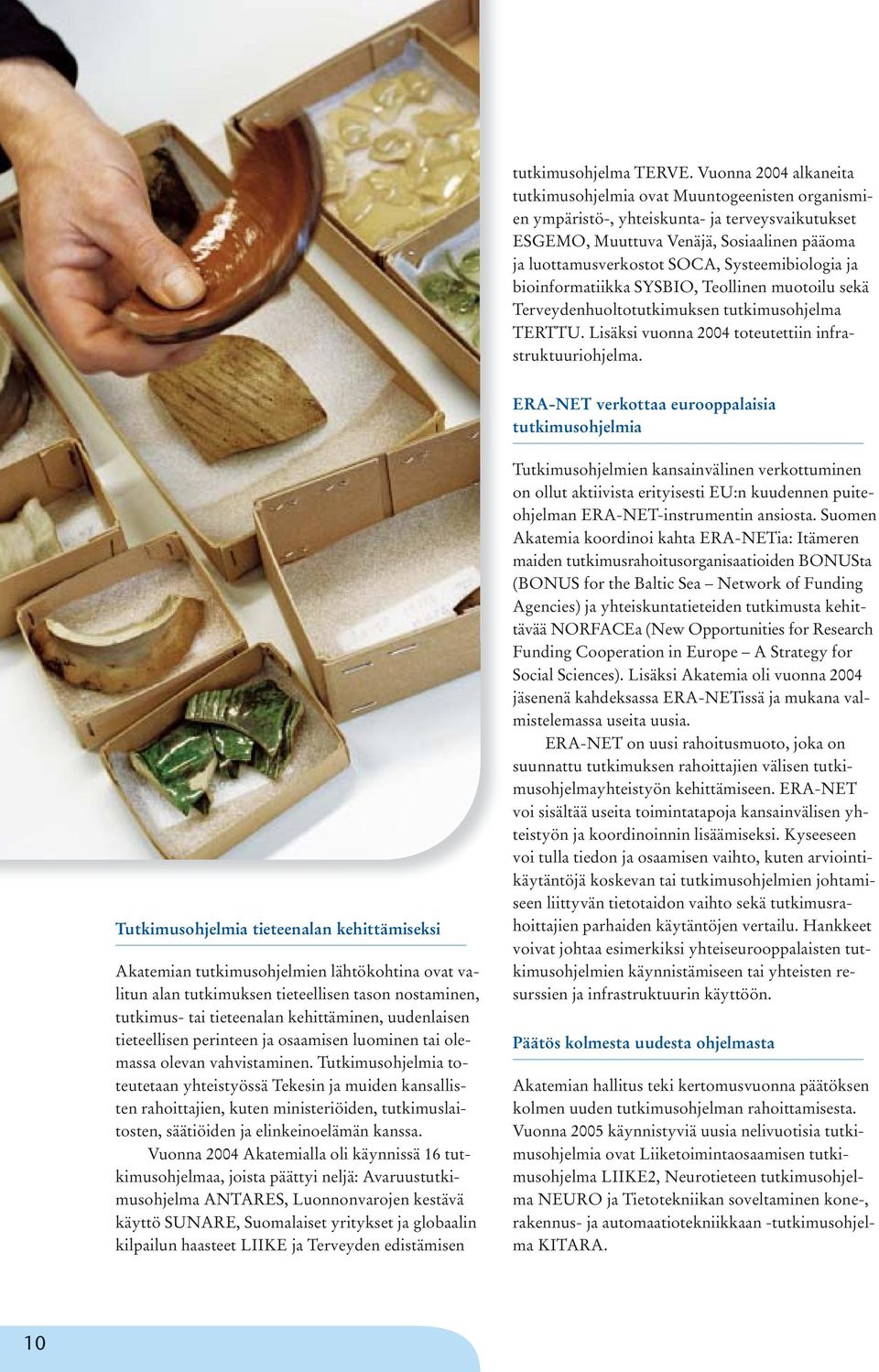 Systeemibiologia ja bioinformatiikka SYSBIO, Teollinen muotoilu sekä Terveydenhuoltotutkimuksen tutkimusohjelma TERTTU. Lisäksi vuonna 2004 toteutettiin infrastruktuuriohjelma.