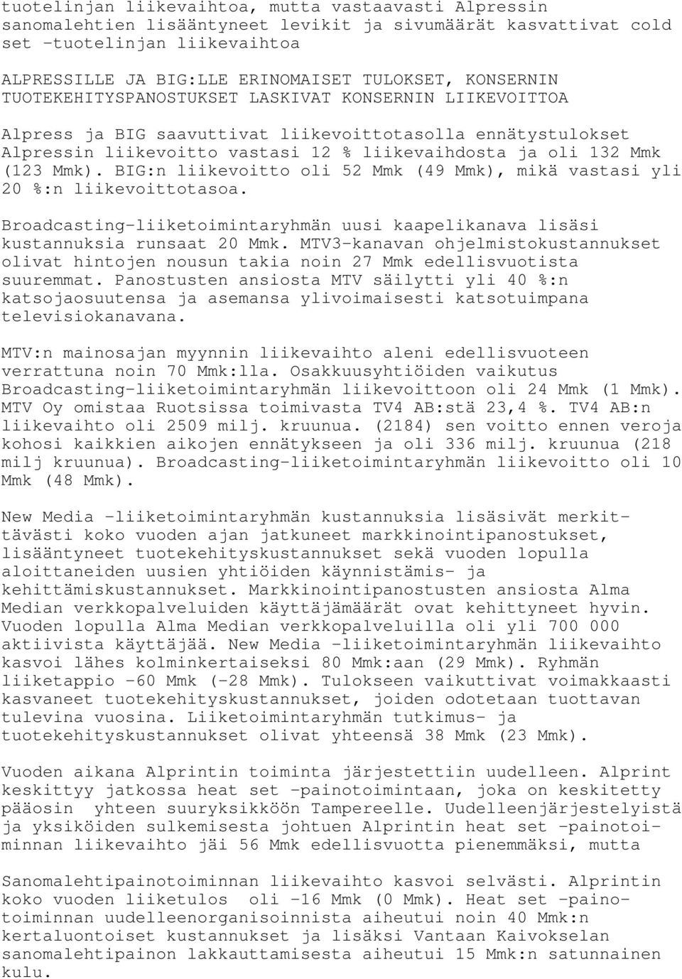 Mmk). BIG:n liikevoitto oli 52 Mmk (49 Mmk), mikä vastasi yli 20 %:n liikevoittotasoa. Broadcasting-liiketoimintaryhmän uusi kaapelikanava lisäsi kustannuksia runsaat 20 Mmk.