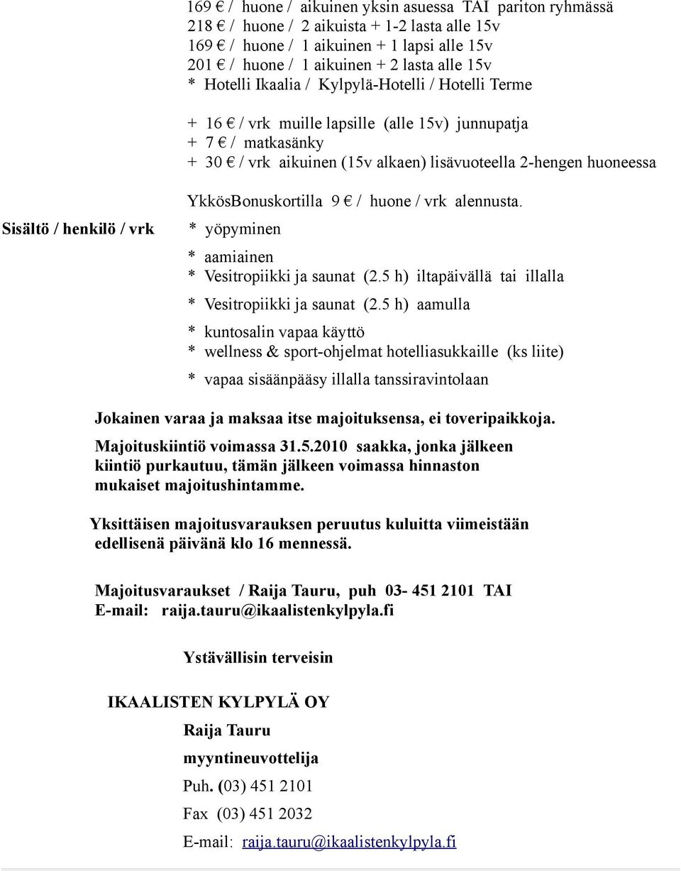 / vrk YkkösBonuskortilla 9 / huone / vrk alennusta. * yöpyminen * aamiainen * Vesitropiikki ja saunat (2.5 h) iltapäivällä tai illalla * Vesitropiikki ja saunat (2.