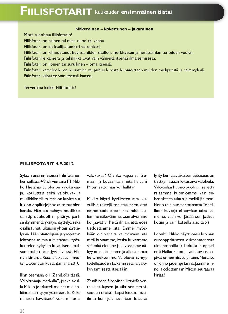 Fiilisfotarille kamera ja tekniikka ovat vain välineitä itsensä ilmaisemisessa. Fiilisfotari on iloinen tai surullinen oma itsensä.