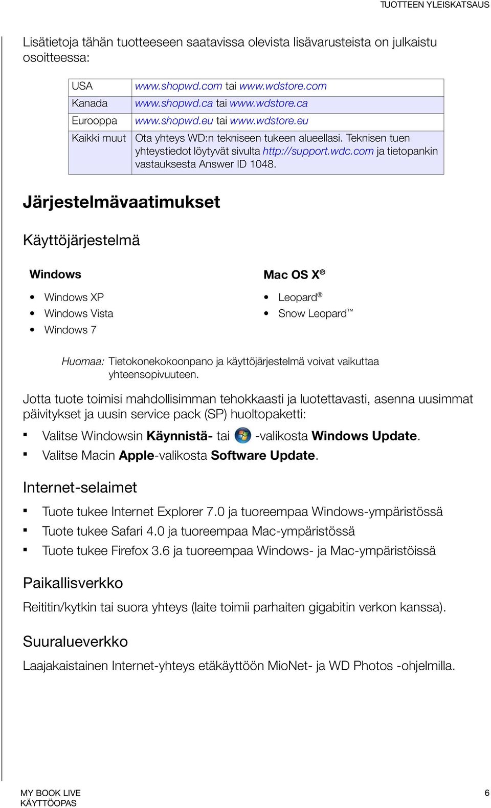 Järjestelmävaatimukset Käyttöjärjestelmä Windows Mac OS X Windows XP Windows Vista Windows 7 Leopard Snow Leopard Huomaa: Tietokonekokoonpano ja käyttöjärjestelmä voivat vaikuttaa yhteensopivuuteen.