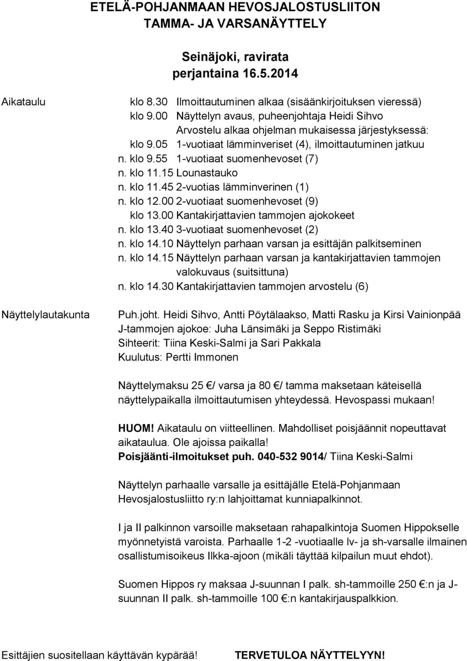 klo 11.15 Lounastauko n. klo 11.45 2-vuotias lämminverinen (1) n. klo 12.00 2-vuotiaat suomenhevoset (9) klo 13.00 Kantakirjattavien tammojen ajokokeet n. klo 13.40 3-vuotiaat suomenhevoset (2) n.