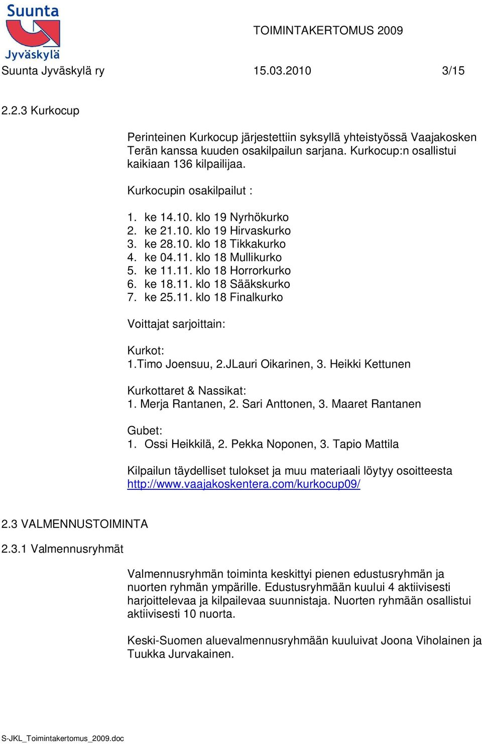 klo 18 Mullikurko 5. ke 11.11. klo 18 Horrorkurko 6. ke 18.11. klo 18 Sääkskurko 7. ke 25.11. klo 18 Finalkurko Voittajat sarjoittain: Kurkot: 1.Timo Joensuu, 2.JLauri Oikarinen, 3.