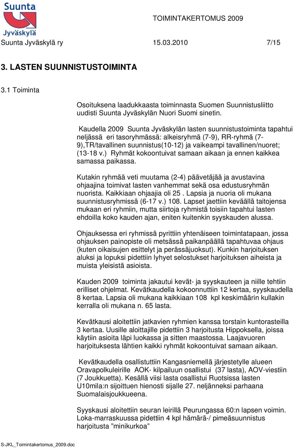 v.) Ryhmät kokoontuivat samaan aikaan ja ennen kaikkea samassa paikassa. Kutakin ryhmää veti muutama (2-4) päävetäjää ja avustavina ohjaajina toimivat lasten vanhemmat sekä osa edustusryhmän nuorista.