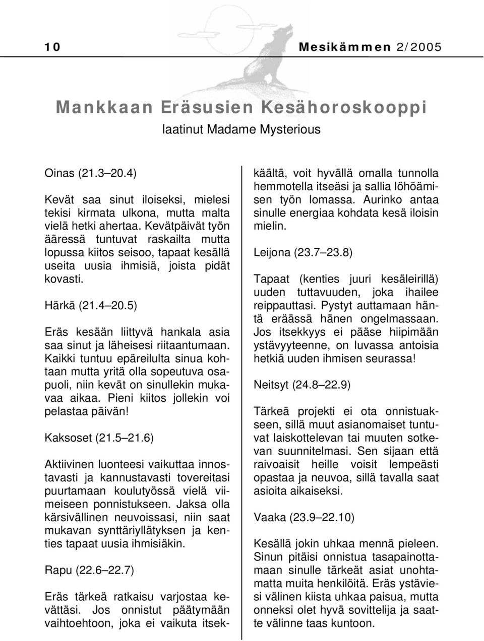 5) Eräs kesään liittyvä hankala asia saa sinut ja läheisesi riitaantumaan. Kaikki tuntuu epäreilulta sinua kohtaan mutta yritä olla sopeutuva osapuoli, niin kevät on sinullekin mukavaa aikaa.