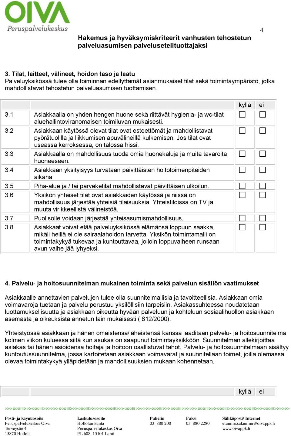 Jos tilat ovat useassa kerroksessa, on talossa hissi. 3.3 Asiakkaalla on mahdollisuus tuoda omia huonekaluja ja muita tavaroita huoneeseen. 3.4 Asiakkaan yksityisyys turvataan päivittäisten hoitotoimenpitden aikana.