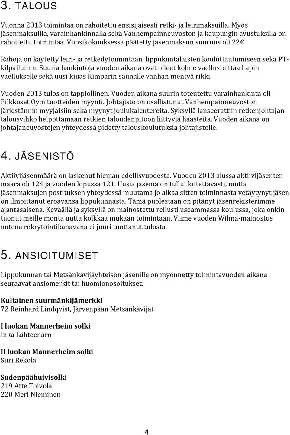 Rahoja on käytetty leiri- ja retkeilytoimintaan, lippukuntalaisten kouluttautumiseen sekä PTkilpailuihin.