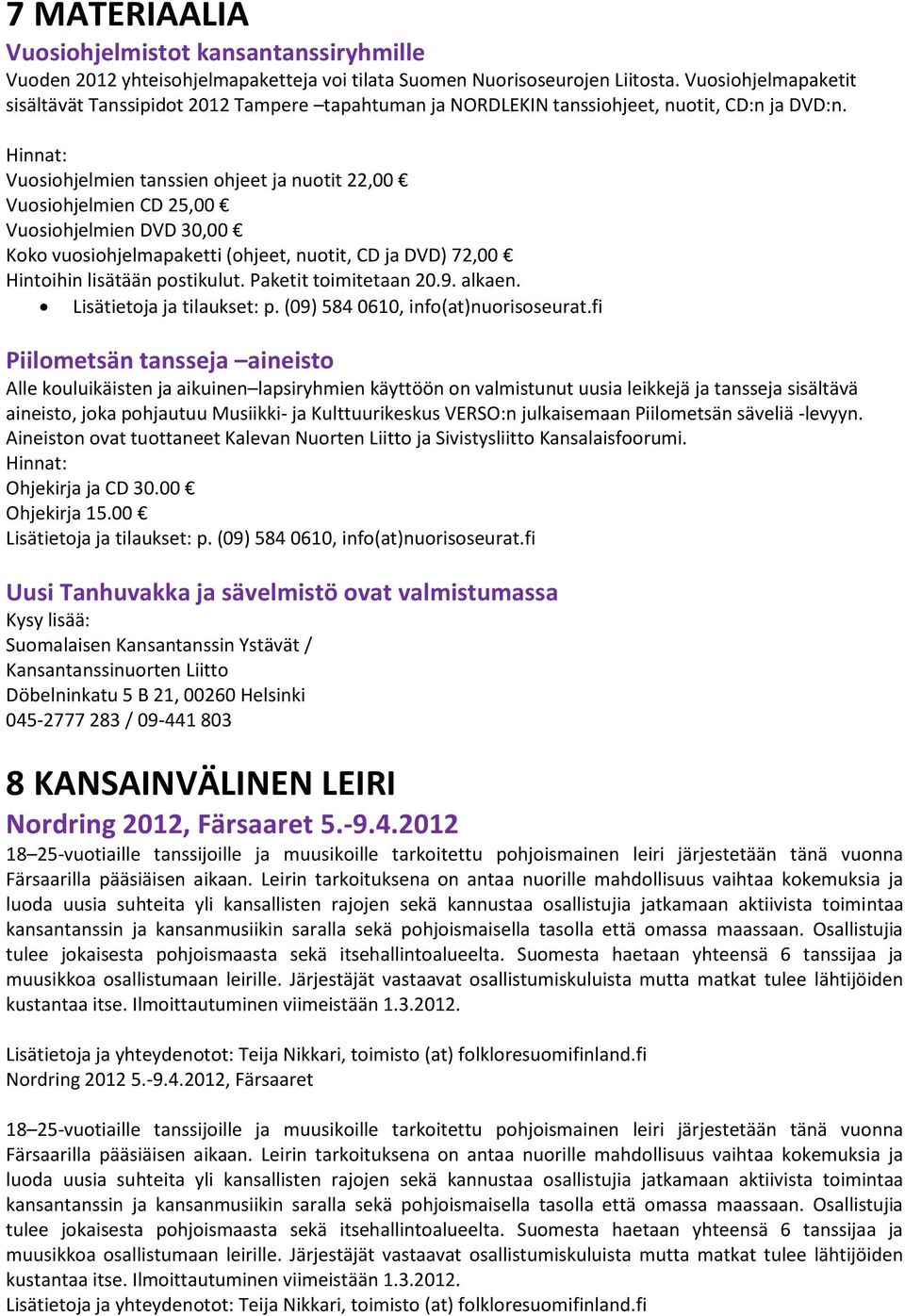 Hinnat: Vuosiohjelmien tanssien ohjeet ja nuotit 22,00 Vuosiohjelmien CD 25,00 Vuosiohjelmien DVD 30,00 Koko vuosiohjelmapaketti (ohjeet, nuotit, CD ja DVD) 72,00 Hintoihin lisätään postikulut.