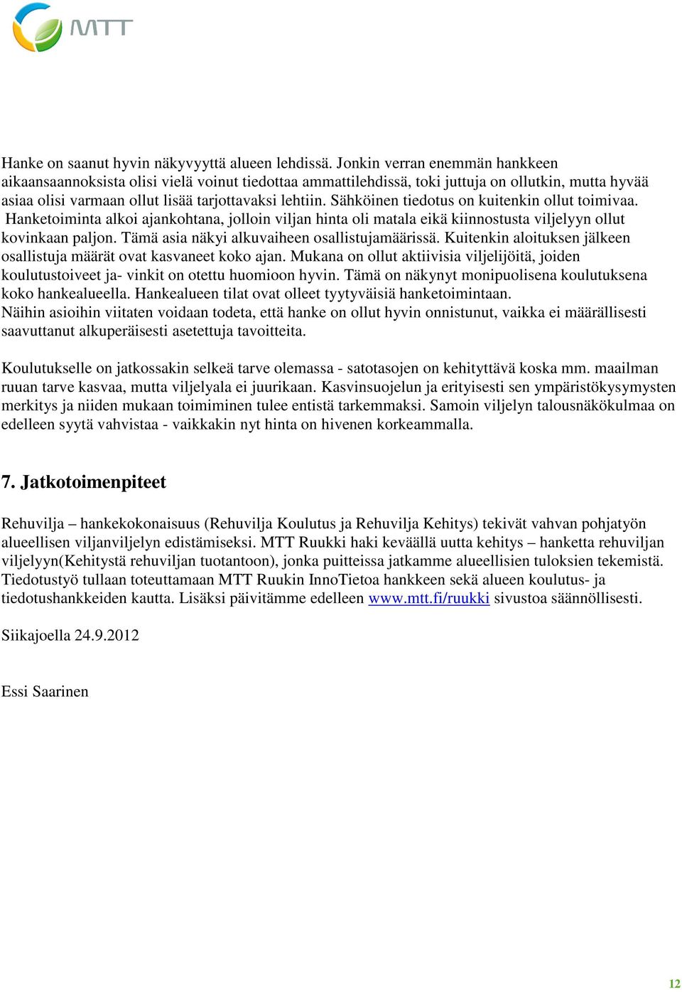 Sähköinen tiedotus on kuitenkin ollut toimivaa. Hanketoiminta alkoi ajankohtana, jolloin viljan hinta oli matala eikä kiinnostusta viljelyyn ollut kovinkaan paljon.