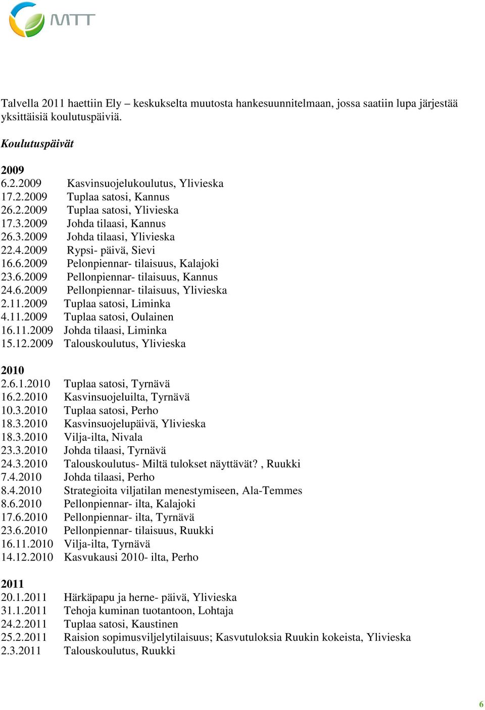 6.2009 Pellonpiennar- tilaisuus, Ylivieska 2.11.2009 Tuplaa satosi, Liminka 4.11.2009 Tuplaa satosi, Oulainen 16.11.2009 Johda tilaasi, Liminka 15.12.2009 Talouskoulutus, Ylivieska 2010 2.6.1.2010 Tuplaa satosi, Tyrnävä 16.