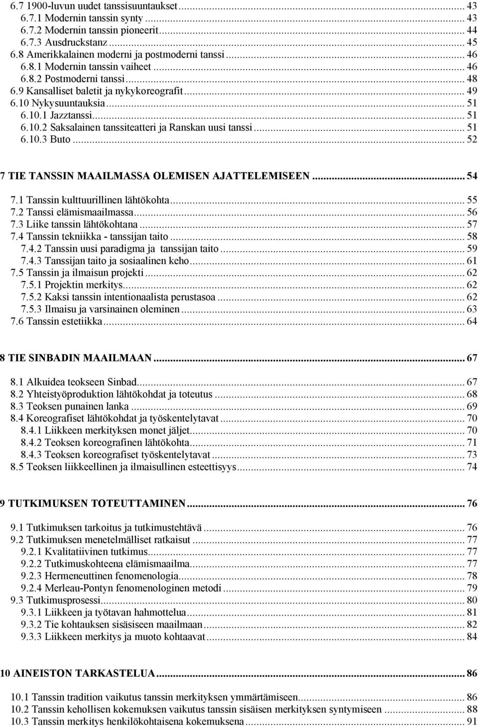 .. 51 6.10.3 Buto... 52 7 TIE TANSSIN MAAILMASSA OLEMISEN AJATTELEMISEEN... 54 7.1 Tanssin kulttuurillinen lähtökohta... 55 7.2 Tanssi elämismaailmassa... 56 7.3 Liike tanssin lähtökohtana... 57 7.