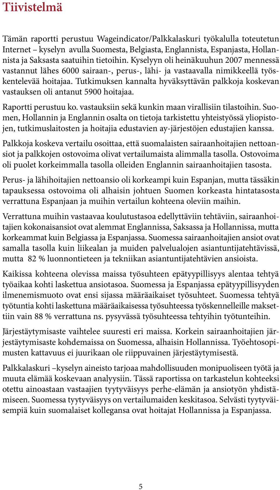 Tutkimuksen kannalta hyväksyttävän palkkoja koskevan vastauksen oli antanut 5900 hoitajaa. Raportti perustuu ko. vastauksiin sekä kunkin maan virallisiin tilastoihin.