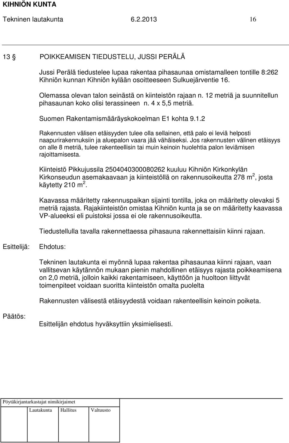 Olemassa olevan talon seinästä on kiinteistön rajaan n. 12 metriä ja suunnitellun pihasaunan koko olisi terassineen n. 4 x 5,5 metriä. Suomen Rakentamismääräyskokoelman E1 kohta 9.1.2 Rakennusten välisen etäisyyden tulee olla sellainen, että palo ei leviä helposti naapurirakennuksiin ja aluepalon vaara jää vähäiseksi.