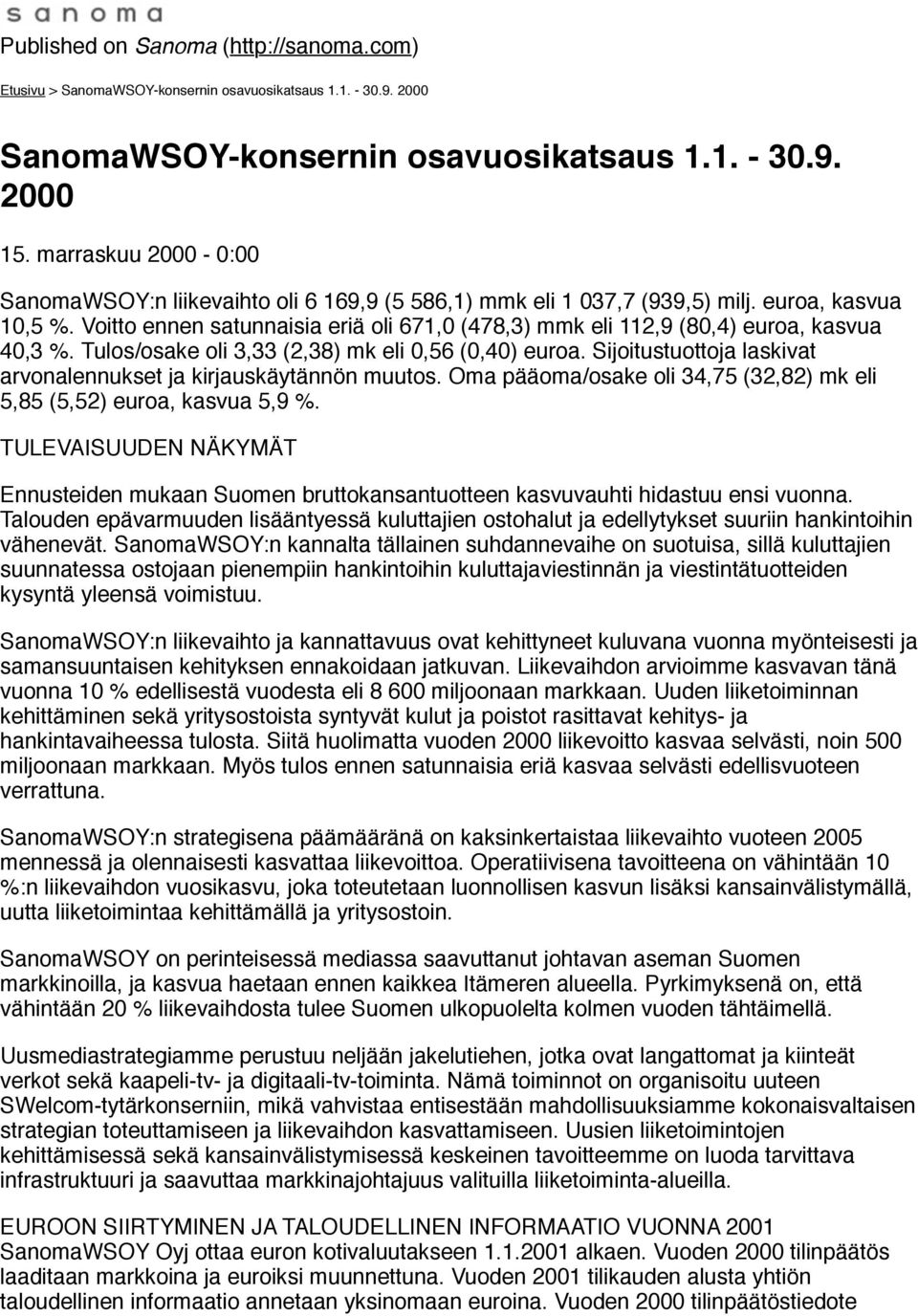 Voitto ennen satunnaisia eriä oli 671,0 (478,3) mmk eli 112,9 (80,4) euroa, kasvua 40,3 %. Tulos/osake oli 3,33 (2,38) mk eli 0,56 (0,40) euroa.