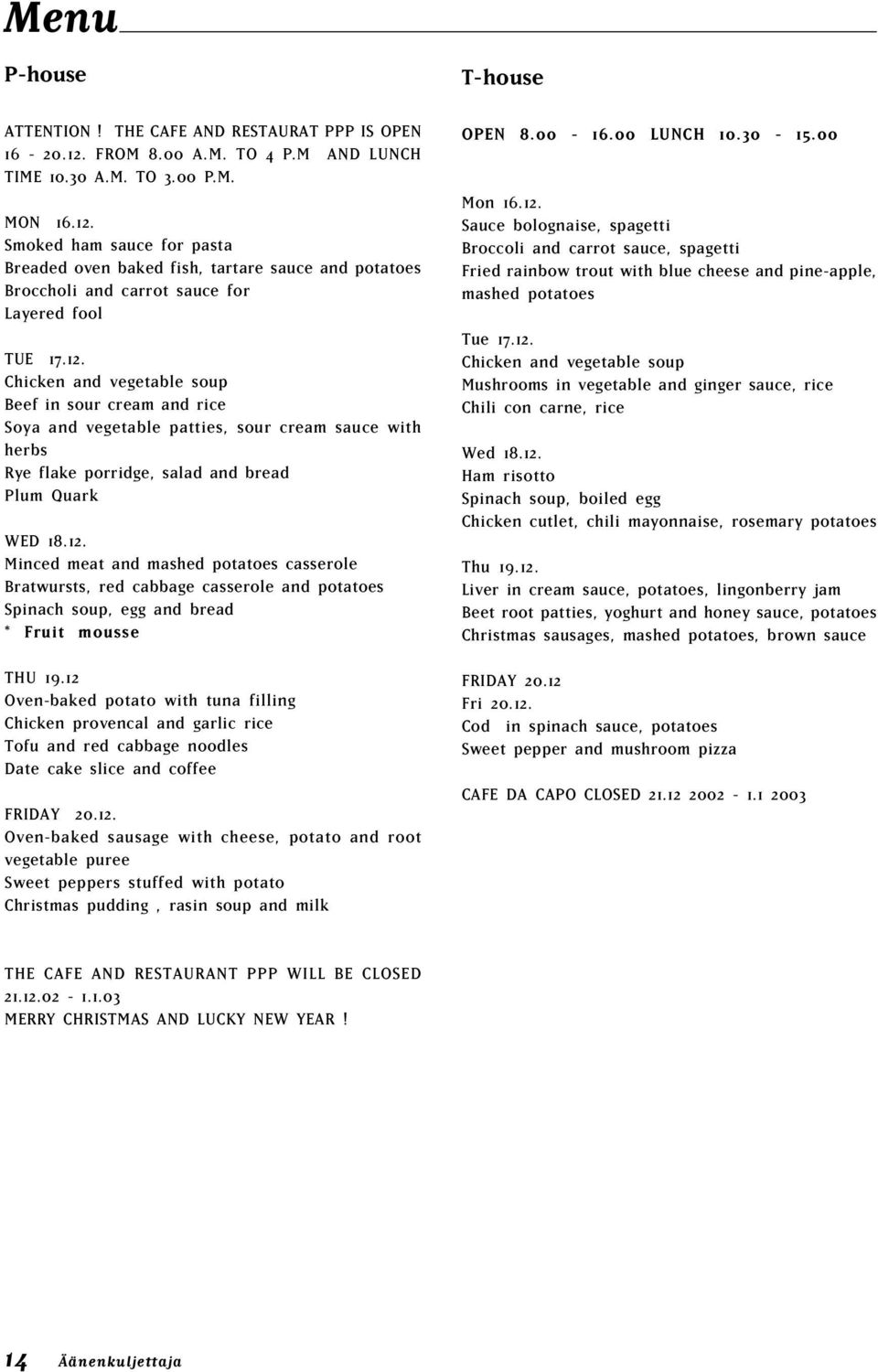 12 Oven-baked potato with tuna filling Chicken provencal and garlic rice Tofu and red cabbage noodles Date cake slice and coffee FRIDAY 20.12. Oven-baked sausage with cheese, potato and root vegetable puree Sweet peppers stuffed with potato Christmas pudding, rasin soup and milk T-house OPEN 8.