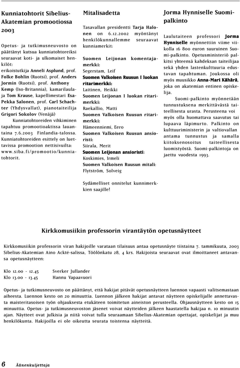 Carl Schachter (Yhdysvallat), pianotaiteilija Grigori Sokolov (Venäjä) Kunniatohtoreiden vihkiminen tapahtuu promootioaktissa lauantaina 7.6.2003 Finlandia-talossa.