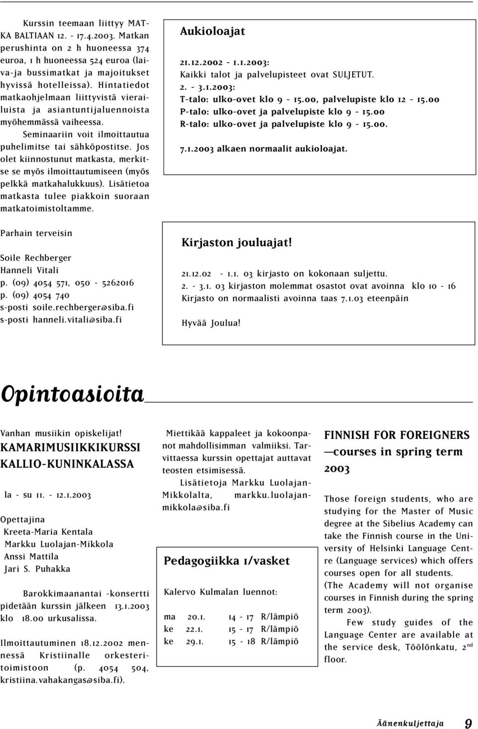 Jos olet kiinnostunut matkasta, merkitse se myös ilmoittautumiseen (myös pelkkä matkahalukkuus). Lisätietoa matkasta tulee piakkoin suoraan matkatoimistoltamme.