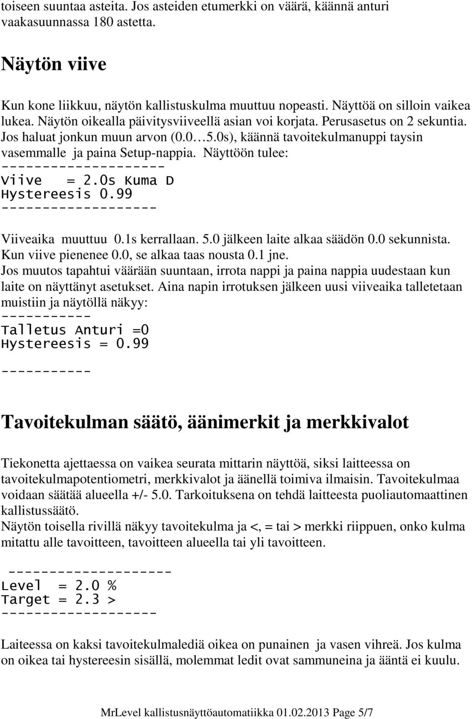 0s), käännä tavoitekulmanuppi taysin vasemmalle ja paina Setup-nappia. Näyttöön tulee: Viive = 2.0s Kuma D Hystereesis 0.99 Viiveaika muuttuu 0.1s kerrallaan. 5.0 jälkeen laite alkaa säädön 0.