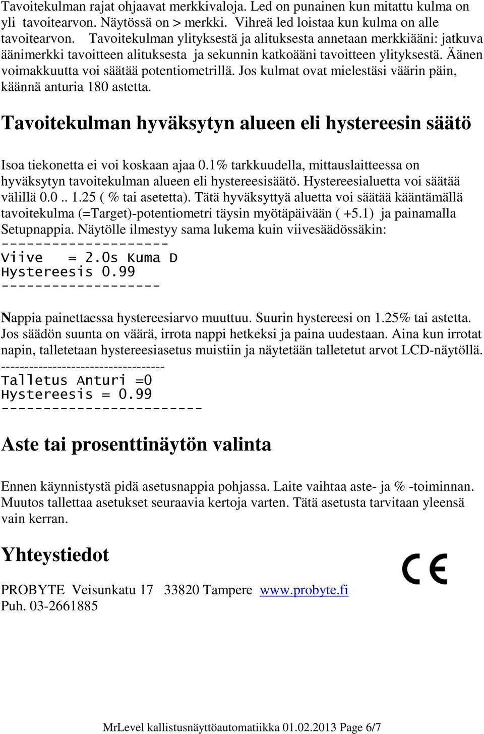 Jos kulmat ovat mielestäsi väärin päin, käännä anturia 180 astetta. Tavoitekulman hyväksytyn alueen eli hystereesin säätö Isoa tiekonetta ei voi koskaan ajaa 0.