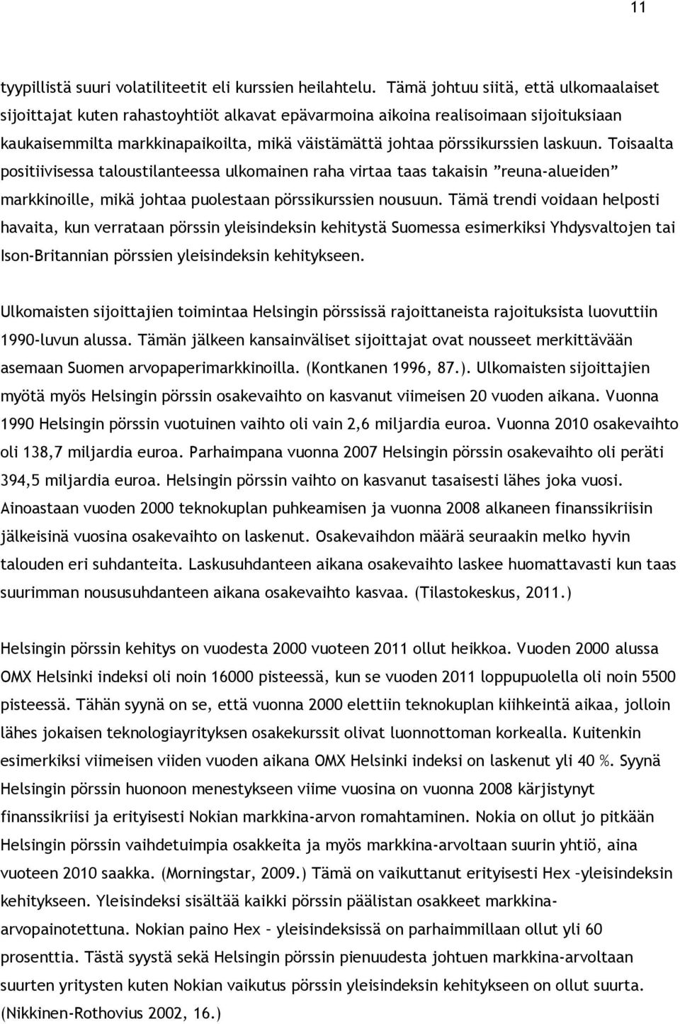 laskuun. Toisaalta positiivisessa taloustilanteessa ulkomainen raha virtaa taas takaisin reuna-alueiden markkinoille, mikä johtaa puolestaan pörssikurssien nousuun.