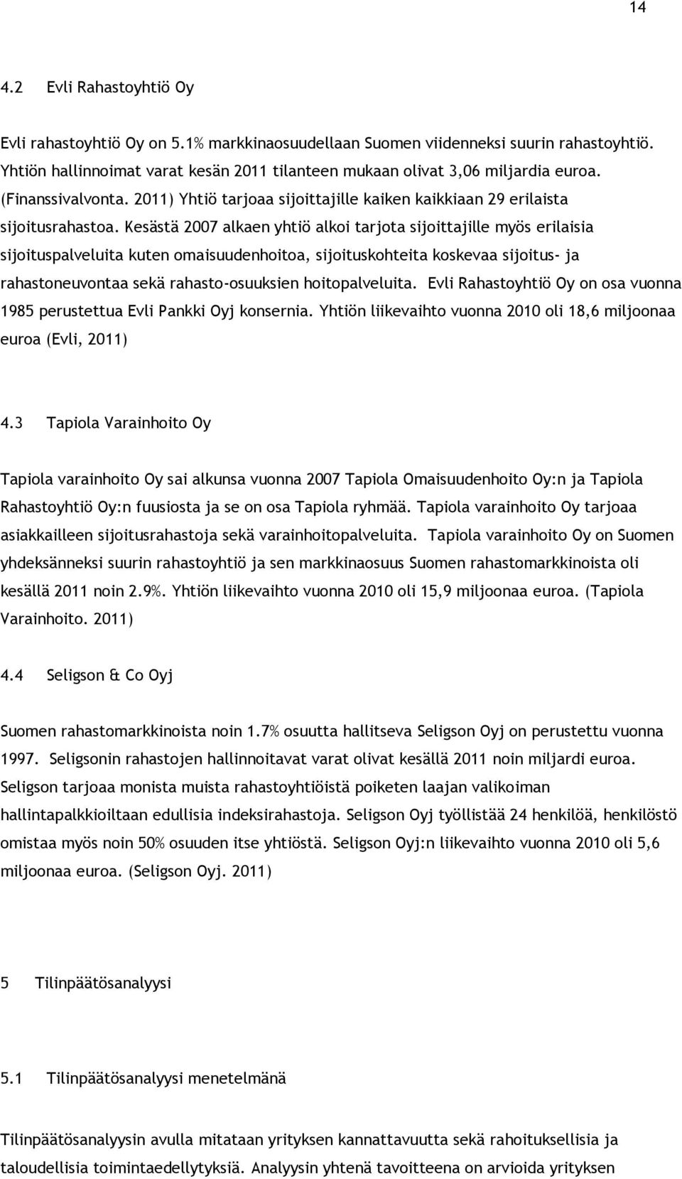 Kesästä 2007 alkaen yhtiö alkoi tarjota sijoittajille myös erilaisia sijoituspalveluita kuten omaisuudenhoitoa, sijoituskohteita koskevaa sijoitus- ja rahastoneuvontaa sekä rahasto-osuuksien