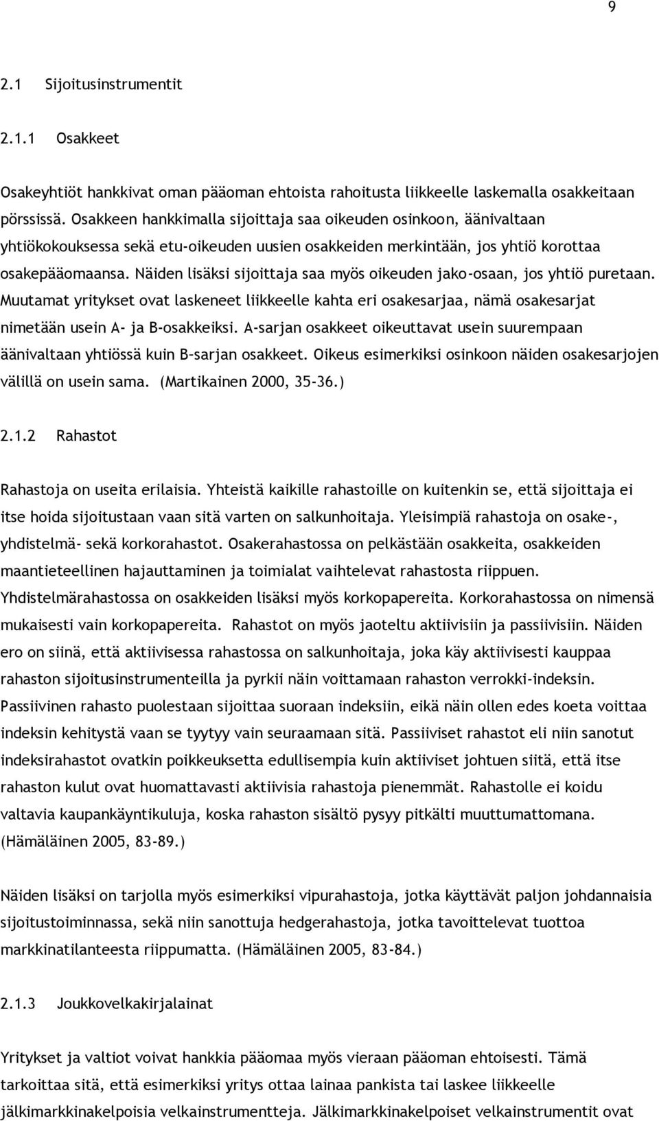 Näiden lisäksi sijoittaja saa myös oikeuden jako-osaan, jos yhtiö puretaan. Muutamat yritykset ovat laskeneet liikkeelle kahta eri osakesarjaa, nämä osakesarjat nimetään usein A- ja B-osakkeiksi.