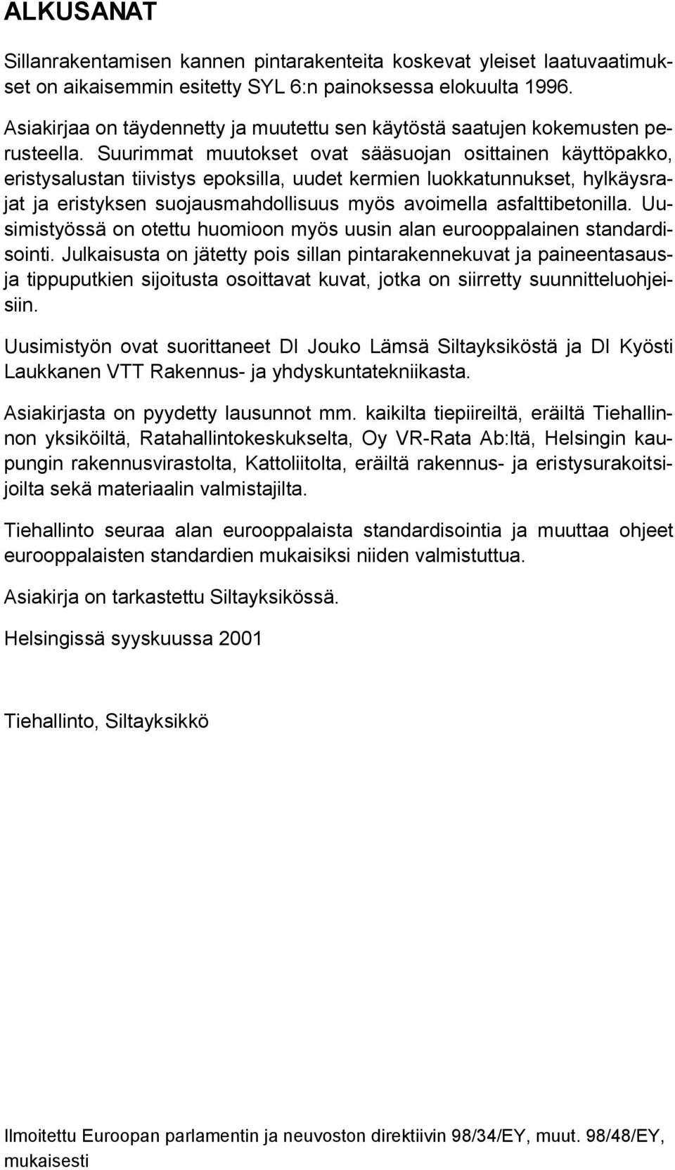 Suurimmat muutokset ovat sääsuojan osittainen käyttöpakko, eristysalustan tiivistys epoksilla, uudet kermien luokkatunnukset, hylkäysrajat ja eristyksen suojausmahdollisuus myös avoimella