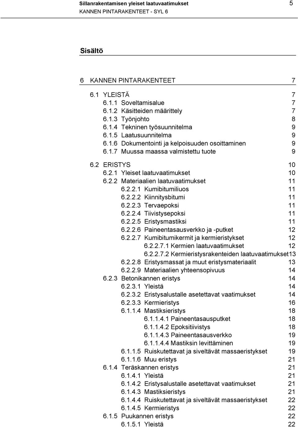 2.2.1 Kumibitumiliuos 11 6.2.2.2 Kiinnitysbitumi 11 6.2.2.3 Tervaepoksi 11 6.2.2.4 Tiivistysepoksi 11 6.2.2.5 Eristysmastiksi 11 6.2.2.6 Paineentasausverkko ja -putket 12 6.2.2.7 Kumibitumikermit ja kermieristykset 12 6.