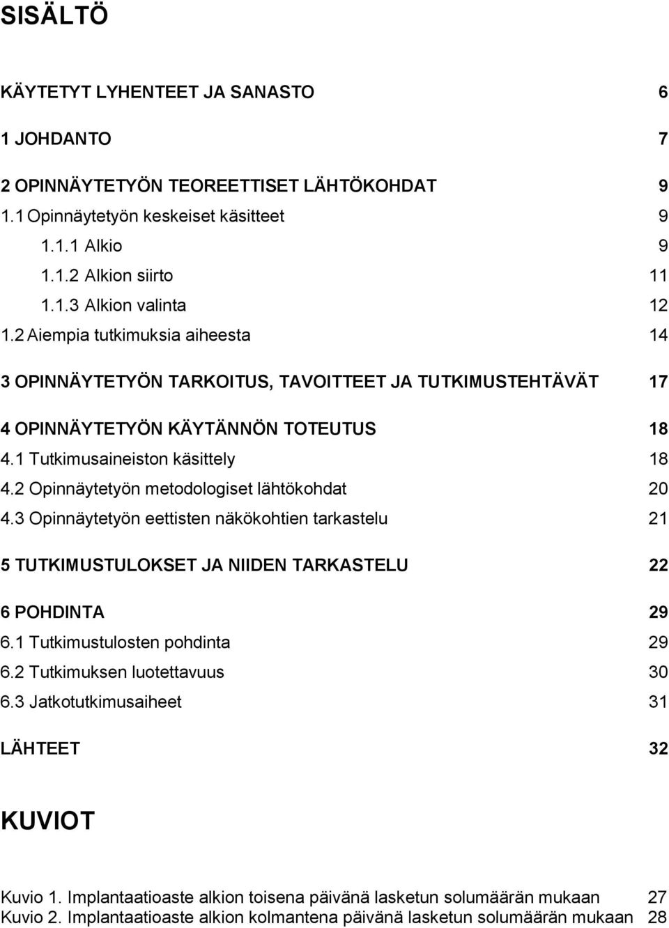 2 Opinnäytetyön metodologiset lähtökohdat 20 4.3 Opinnäytetyön eettisten näkökohtien tarkastelu 21 5 TUTKIMUSTULOKSET JA NIIDEN TARKASTELU 22 6 POHDINTA 29 6.1 Tutkimustulosten pohdinta 29 6.