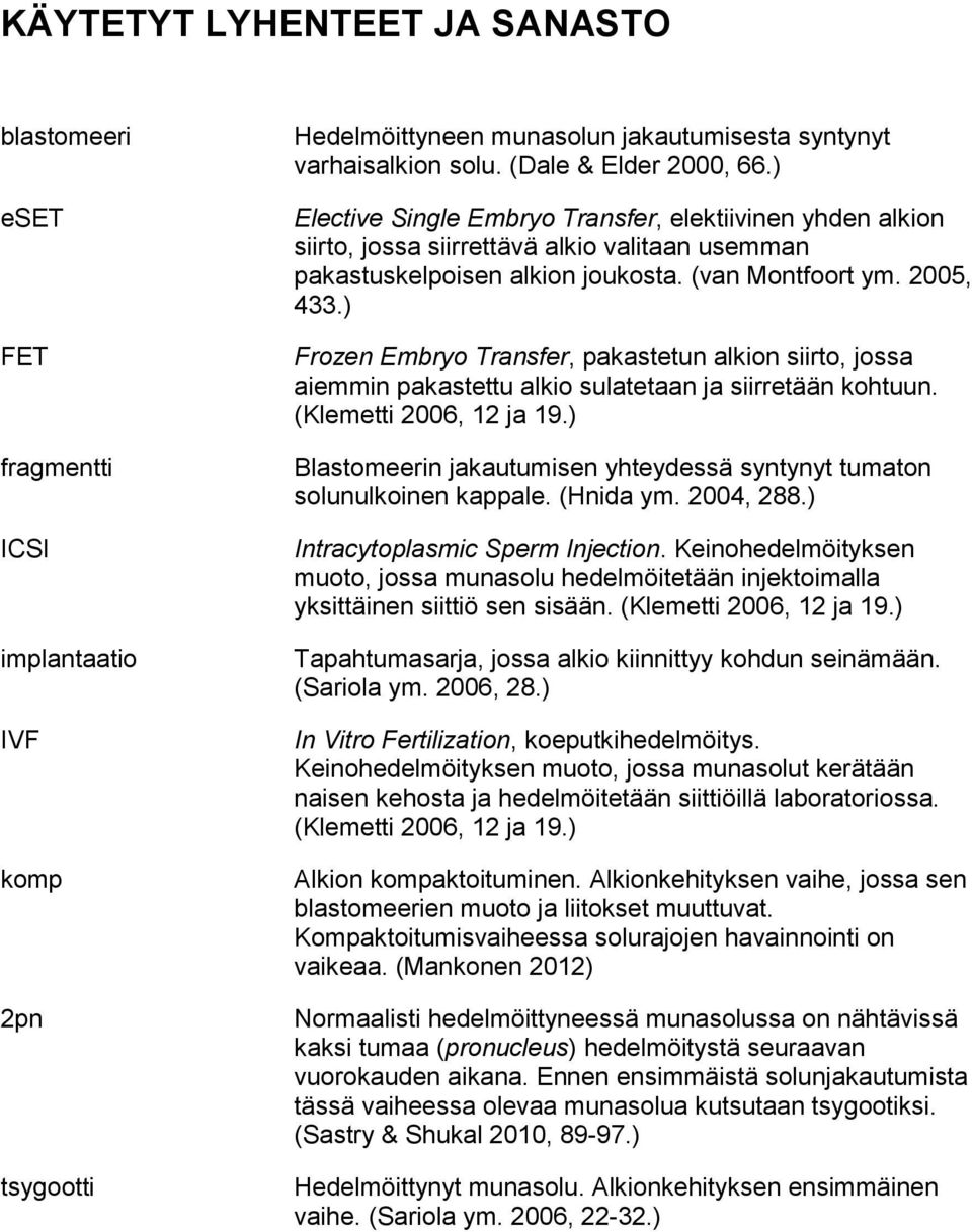 ) Frozen Embryo Transfer, pakastetun alkion siirto, jossa aiemmin pakastettu alkio sulatetaan ja siirretään kohtuun. (Klemetti 2006, 12 ja 19.