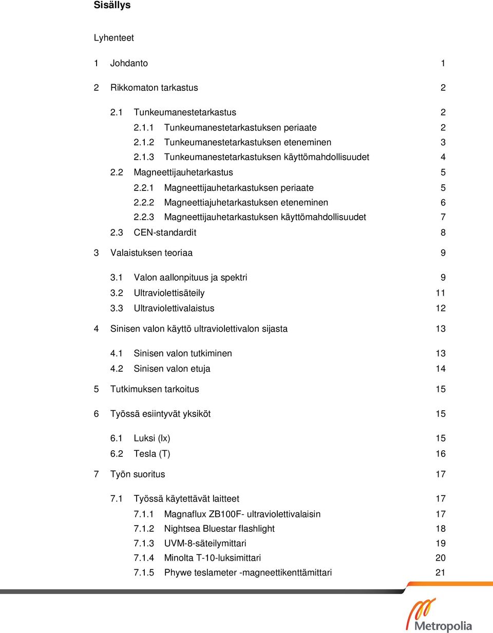 3 CEN-standardit 8 3 Valaistuksen teoriaa 9 3.1 Valon aallonpituus ja spektri 9 3.2 Ultraviolettisäteily 11 3.3 Ultraviolettivalaistus 12 4 Sinisen valon käyttö ultraviolettivalon sijasta 13 4.