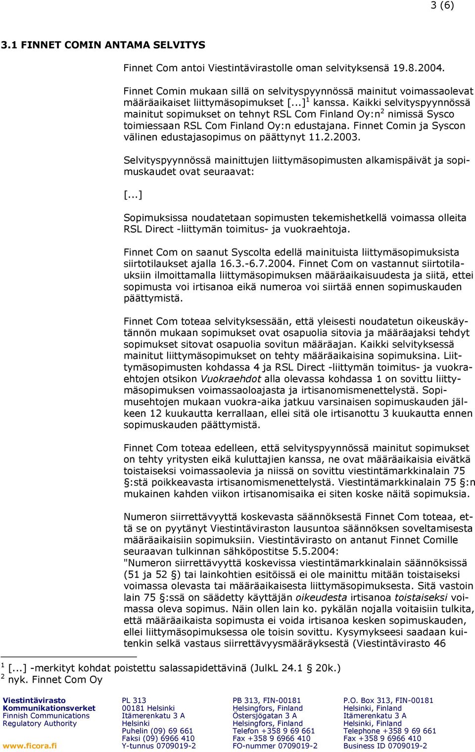 Finnet Comin ja Syscon välinen edustajasopimus on päättynyt 11.2.2003. Selvityspyynnössä mainittujen liittymäsopimusten alkamispäivät ja sopimuskaudet ovat seuraavat: [.