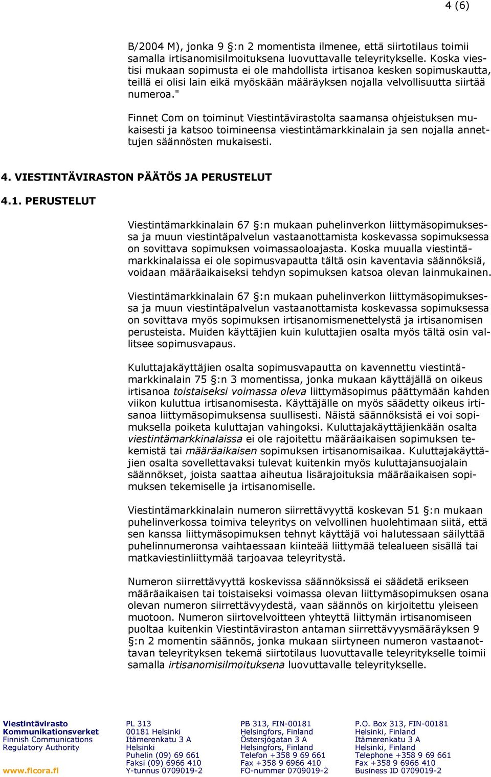 " Finnet Com on toiminut lta saamansa ohjeistuksen mukaisesti ja katsoo toimineensa viestintämarkkinalain ja sen nojalla annettujen säännösten mukaisesti. 4. VIESTINTÄVIRASTON PÄÄTÖS JA PERUSTELUT 4.