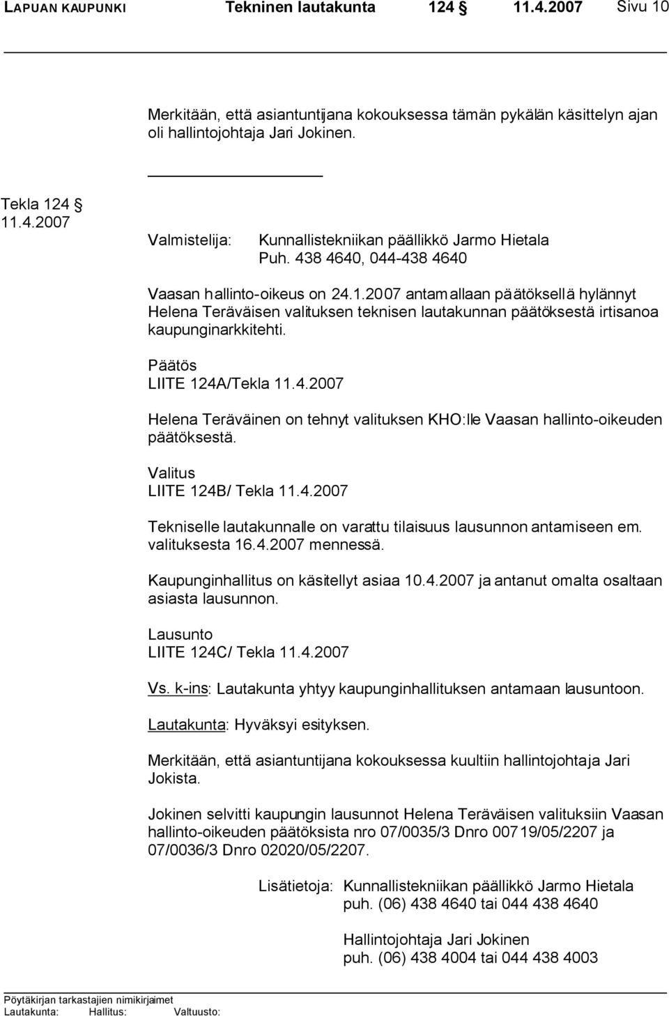 Päätös LIITE 124A/Tekla 11.4.2007 Helena Teräväinen on tehnyt valituksen KHO:lle Vaasan hallinto-oikeuden päätöksestä. Valitus LIITE 124B/ Tekla 11.4.2007 Tekniselle lautakunnalle on varattu tilaisuus lausunnon antamiseen em.