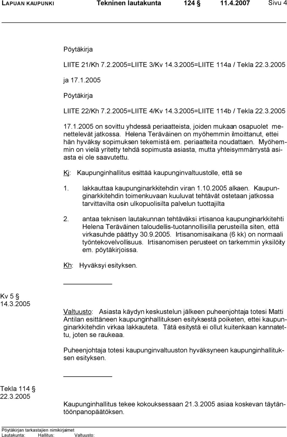 periaatteita noudattaen. Myöhemmin on vielä yritetty tehdä sopimusta asiasta, mutta yhteisymmärrystä asiasta ei ole saavutettu. Kj: Kaupunginhallitus esittää kaupunginvaltuustolle, että se 1.