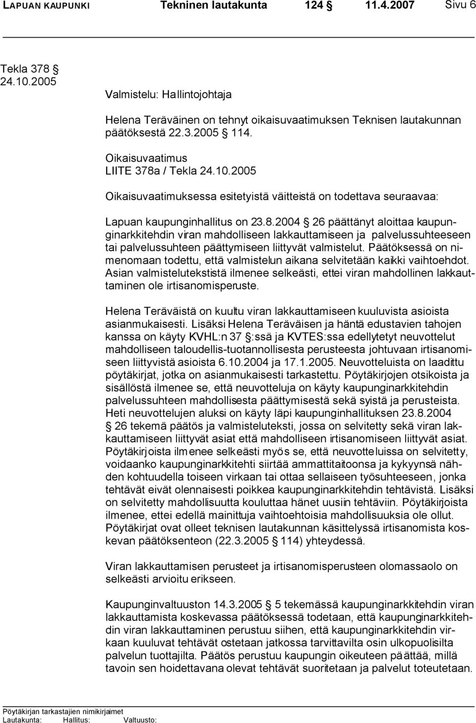 Päätöksessä on nimenomaan todettu, että valmistelun aikana selvitetään kaikki vaihtoehdot. Asian valmistelutekstistä ilmenee selkeästi, ettei viran mahdollinen lakkauttaminen ole irtisanomisperuste.