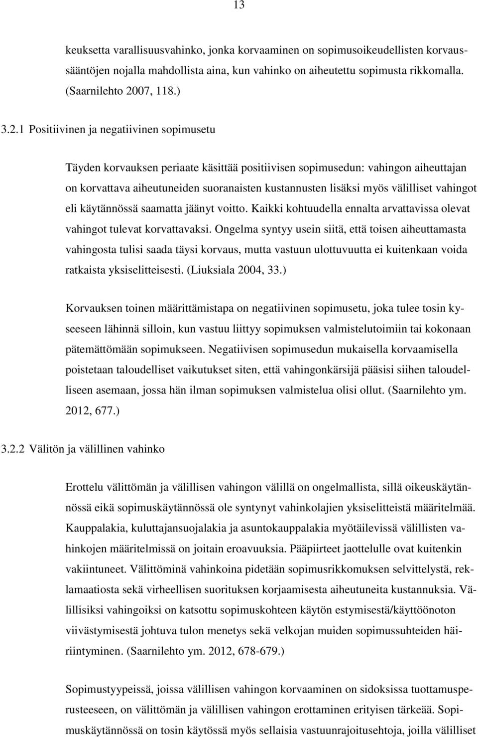 1 Positiivinen ja negatiivinen sopimusetu Täyden korvauksen periaate käsittää positiivisen sopimusedun: vahingon aiheuttajan on korvattava aiheutuneiden suoranaisten kustannusten lisäksi myös
