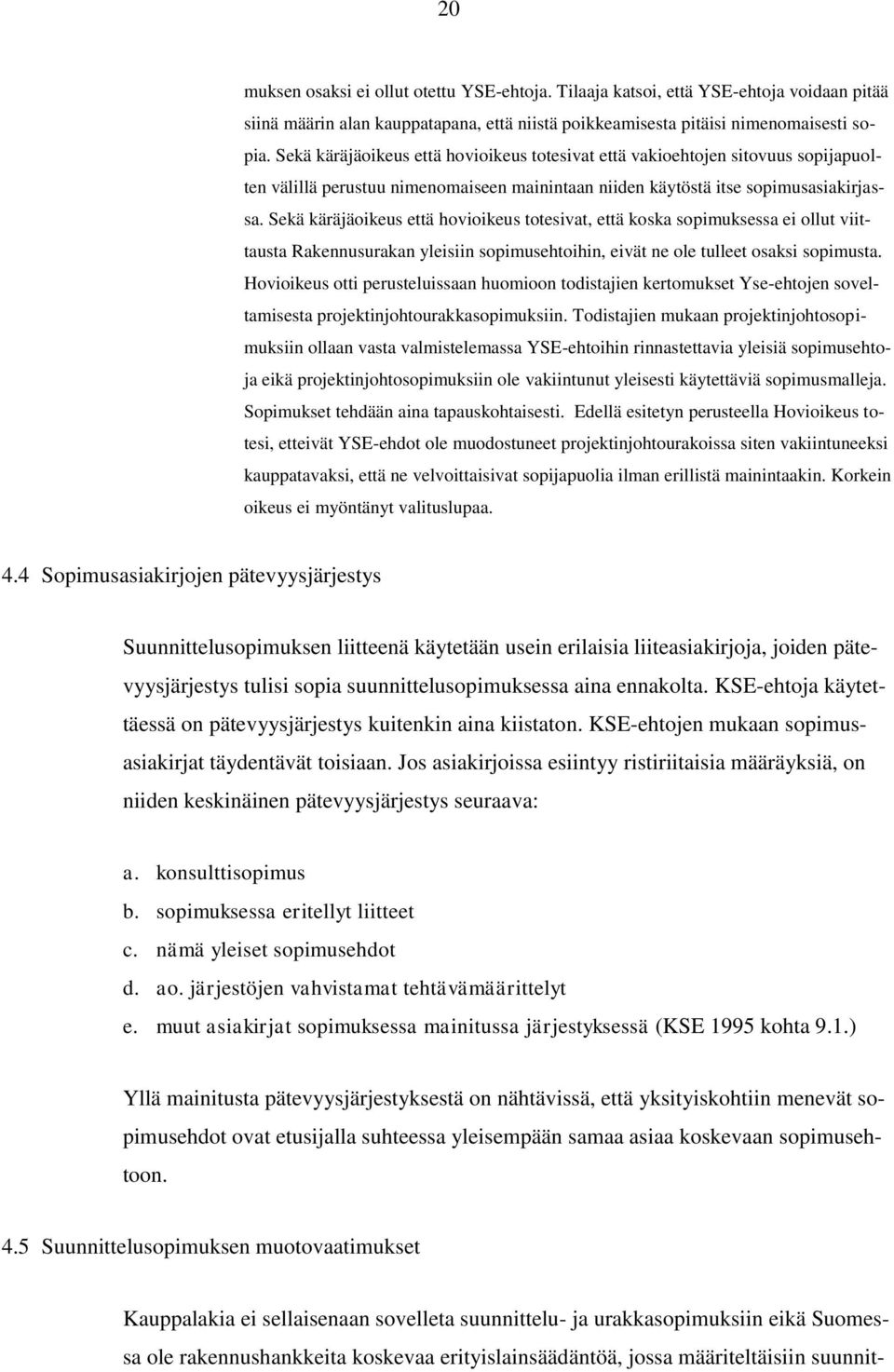 Sekä käräjäoikeus että hovioikeus totesivat, että koska sopimuksessa ei ollut viittausta Rakennusurakan yleisiin sopimusehtoihin, eivät ne ole tulleet osaksi sopimusta.