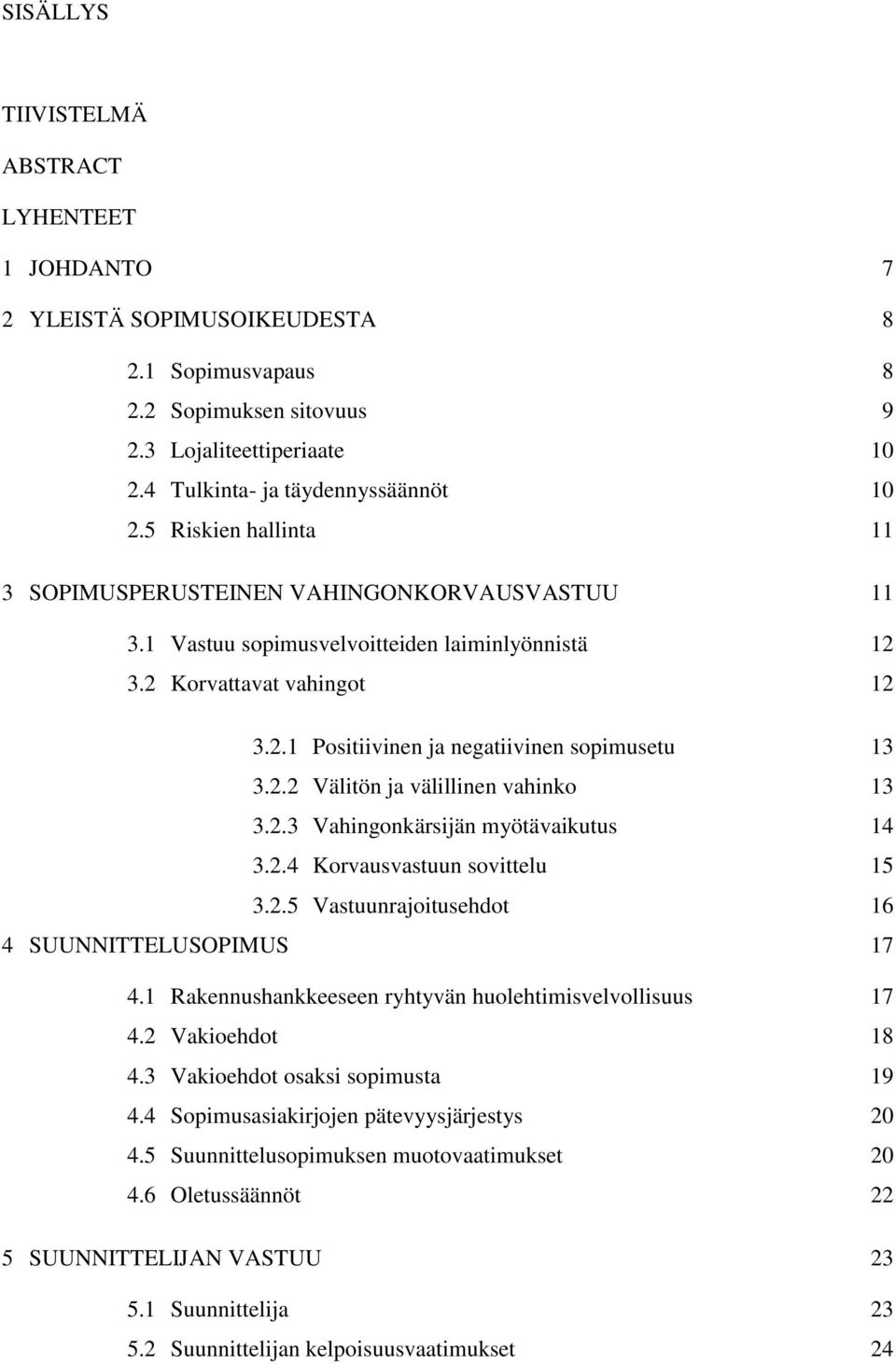 2.3 Vahingonkärsijän myötävaikutus 14 3.2.4 Korvausvastuun sovittelu 15 3.2.5 Vastuunrajoitusehdot 16 4 SUUNNITTELUSOPIMUS 17 4.1 Rakennushankkeeseen ryhtyvän huolehtimisvelvollisuus 17 4.