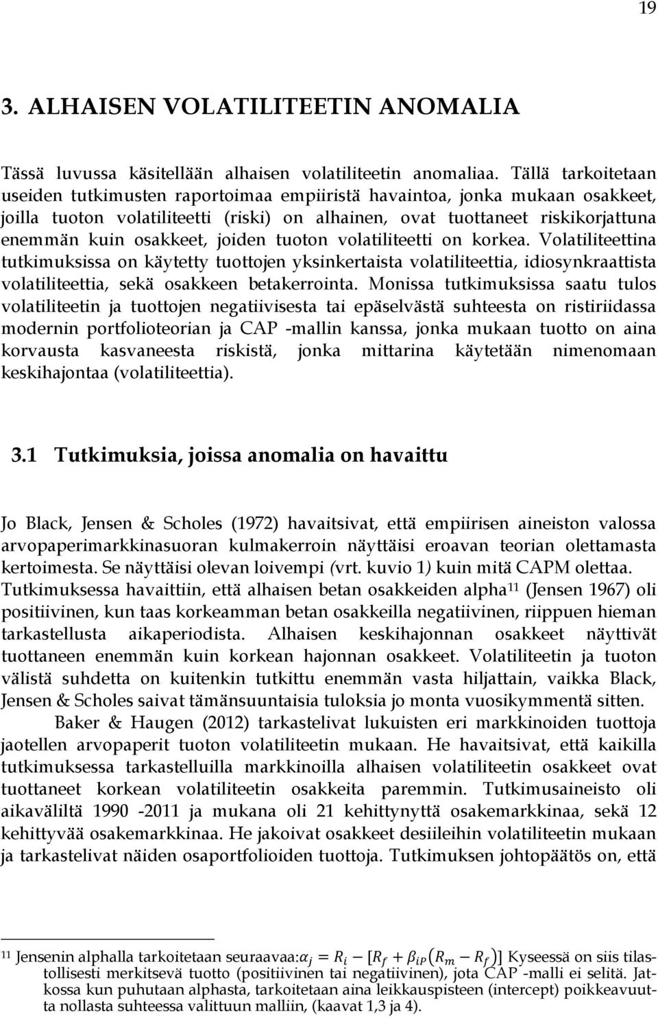 osakkeet, joiden tuoton volatiliteetti on korkea. Volatiliteettina tutkimuksissa on käytetty tuottojen yksinkertaista volatiliteettia, idiosynkraattista volatiliteettia, sekä osakkeen betakerrointa.