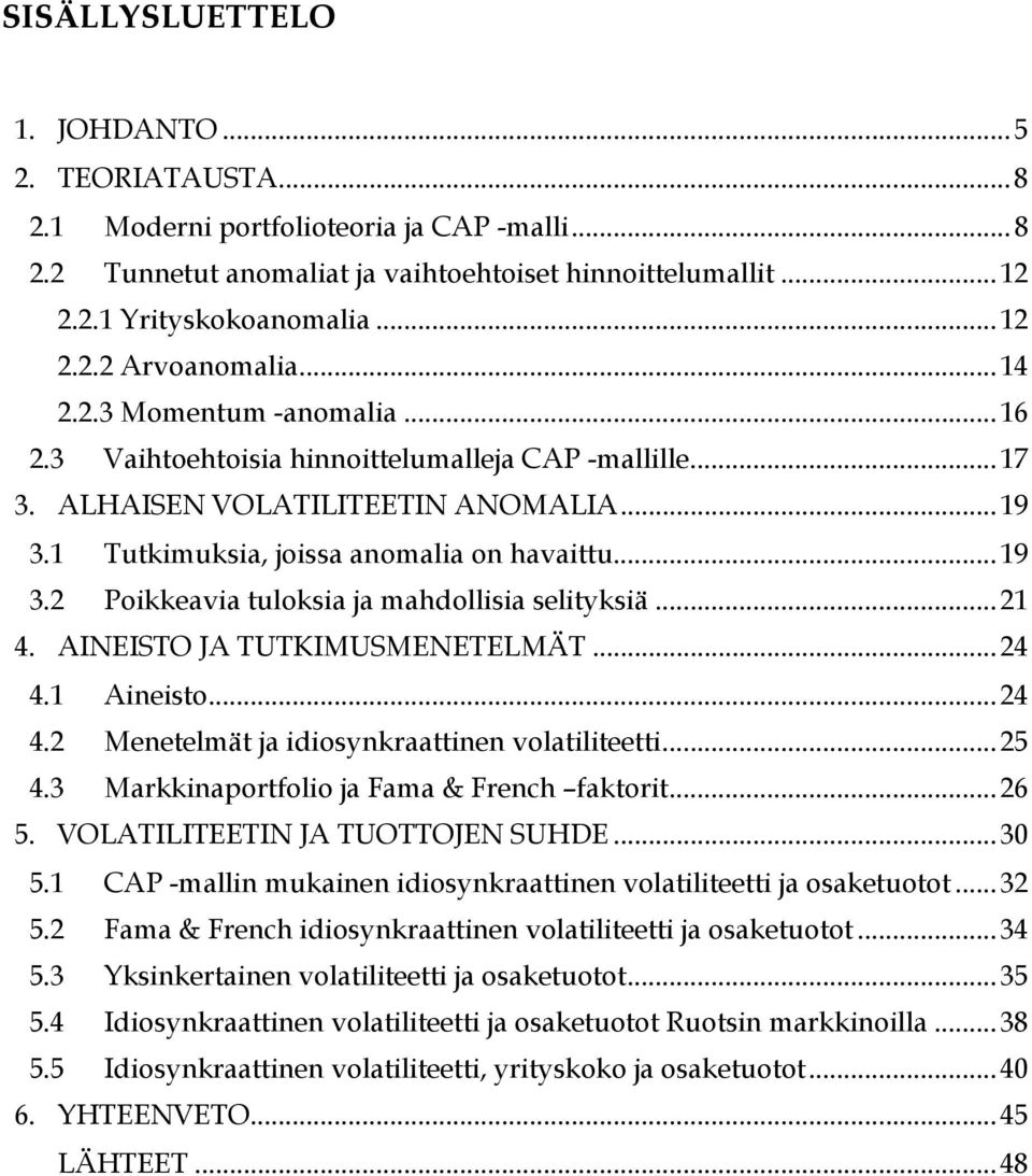 .. 21 4. AINEISTO JA TUTKIMUSMENETELMÄT... 24 4.1 Aineisto... 24 4.2 Menetelmät ja idiosynkraattinen volatiliteetti... 25 4.3 Markkinaportfolio ja Fama & French faktorit... 26 5.