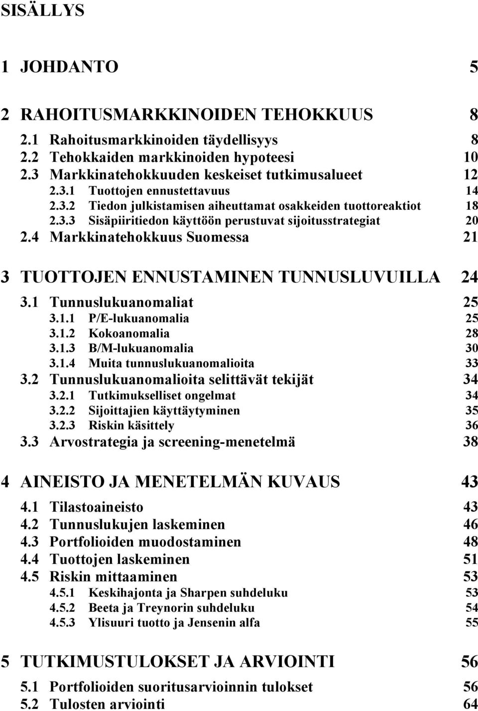 4 Markkinatehokkuus Suomessa...21 3 TUOTTOJEN ENNUSTAMINEN TUNNUSLUVUILLA... 24 3.1 Tunnuslukuanomaliat...25 3.1.1 P/E-lukuanomalia 25 3.1.2 Kokoanomalia 28 3.1.3 B/M-lukuanomalia 30 3.1.4 Muita tunnuslukuanomalioita 33 3.