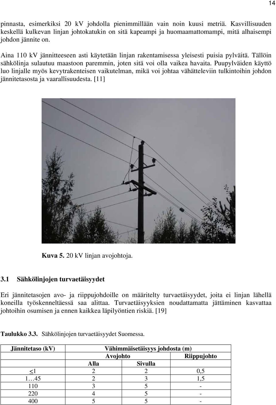Aina 110 kv jännitteeseen asti käytetään linjan rakentamisessa yleisesti puisia pylväitä. Tällöin sähkölinja sulautuu maastoon paremmin, joten sitä voi olla vaikea havaita.