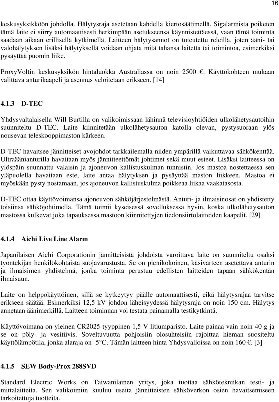 Laitteen hälytysannot on toteutettu releillä, joten ääni- tai valohälytyksen lisäksi hälytyksellä voidaan ohjata mitä tahansa laitetta tai toimintoa, esimerkiksi pysäyttää puomin liike.