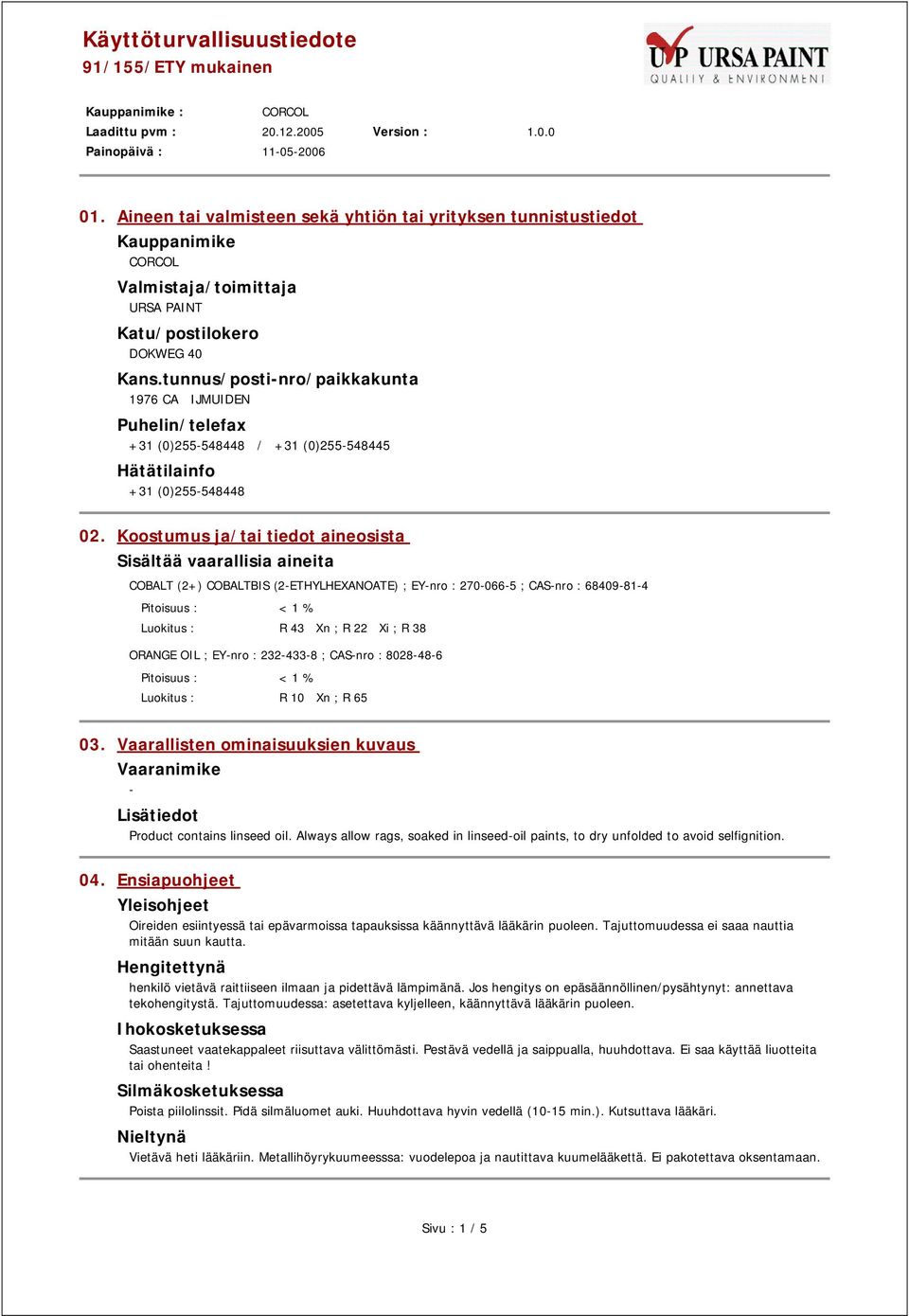 Koostumus ja/tai tiedot aineosista Sisältää vaarallisia aineita COBALT (2+) COBALTBIS (2-ETHYLHEXANOATE) ; EY-nro : 270-066-5 ; CAS-nro : 68409-81-4 Pitoisuus : < 1 % : R 43 Xn ; R 22 Xi ; R 38