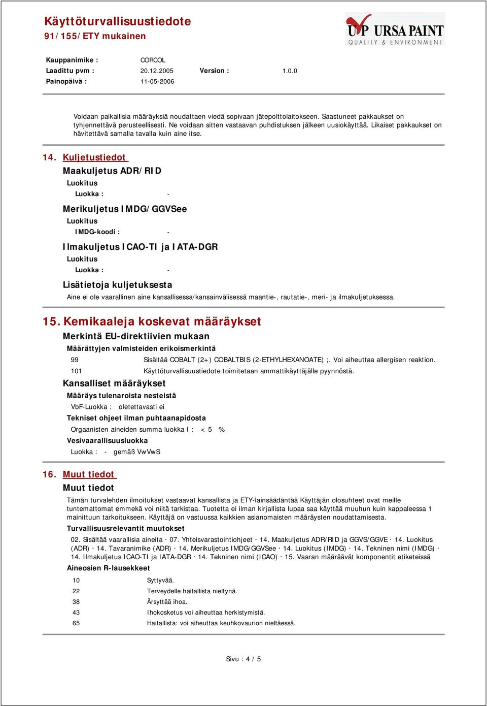 Kuljetustiedot Maakuljetus ADR/RID Luokka : - Merikuljetus IMDG/GGVSee IMDG-koodi : - Ilmakuljetus ICAO-TI ja IATA-DGR Luokka : - Lisätietoja kuljetuksesta Aine ei ole vaarallinen aine